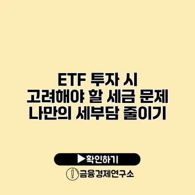 ETF 투자 시 고려해야 할 세금 문제 나만의 세부담 줄이기