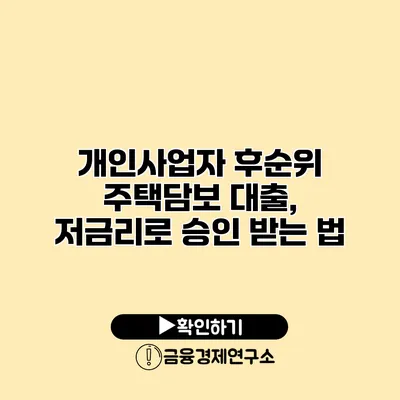 개인사업자 후순위 주택담보 대출, 저금리로 승인 받는 법