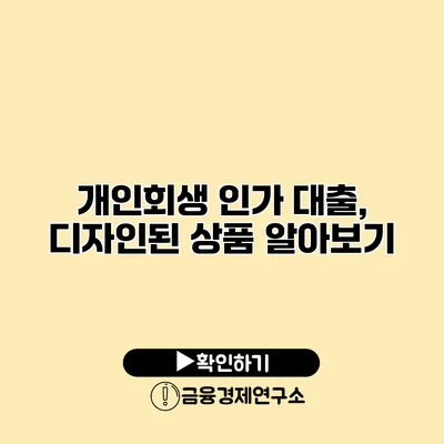 개인회생 인가 대출, 디자인된 상품 알아보기