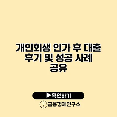 개인회생 인가 후 대출 후기 및 성공 사례 공유