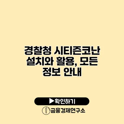 경찰청 시티즌코난 설치와 활용, 모든 정보 안내