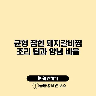 균형 잡힌 돼지갈비찜 조리 팁과 양념 비율