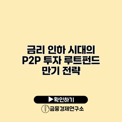 금리 인하 시대의 P2P 투자 루트펀드 만기 전략
