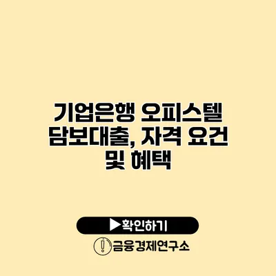 기업은행 오피스텔 담보대출, 자격 요건 및 혜택