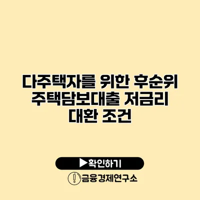 다주택자를 위한 후순위 주택담보대출 저금리 대환 조건