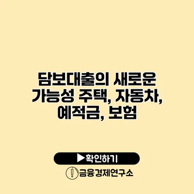 담보대출의 새로운 가능성 주택, 자동차, 예적금, 보험