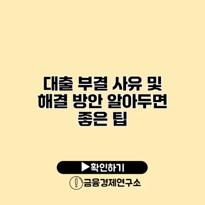 대출 부결 사유 및 해결 방안 알아두면 좋은 팁