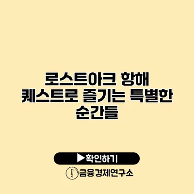 로스트아크 항해 퀘스트로 즐기는 특별한 순간들