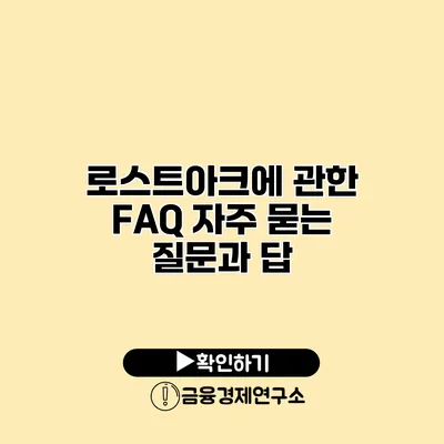 로스트아크에 관한 FAQ 자주 묻는 질문과 답