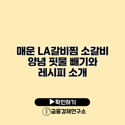 매운 LA갈비찜 소갈비 양념 핏물 빼기와 레시피 소개