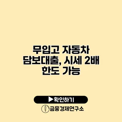 무입고 자동차 담보대출, 시세 2배 한도 가능