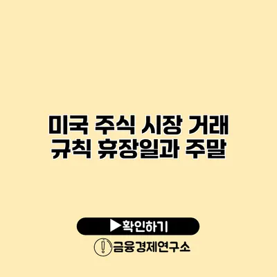 미국 주식 시장 거래 규칙 휴장일과 주말