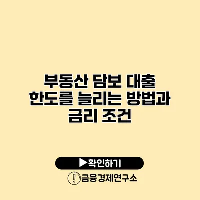 부동산 담보 대출 한도를 늘리는 방법과 금리 조건