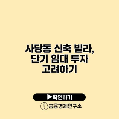 사당동 신축 빌라, 단기 임대 투자 고려하기