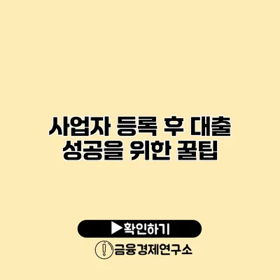 사업자 등록 후 대출 성공을 위한 꿀팁