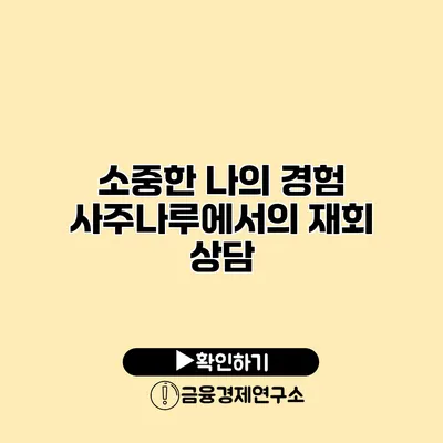 소중한 나의 경험 사주나루에서의 재회 상담