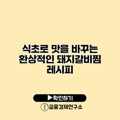 식초로 맛을 바꾸는 환상적인 돼지갈비찜 레시피