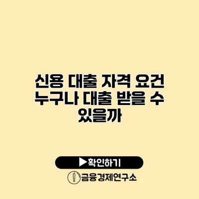 신용 대출 자격 요건 누구나 대출 받을 수 있을까?