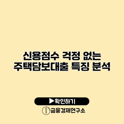 신용점수 걱정 없는 주택담보대출 특징 분석