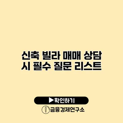 신축 빌라 매매 상담 시 필수 질문 리스트