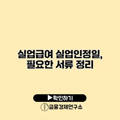 실업급여 실업인정일, 필요한 서류 정리