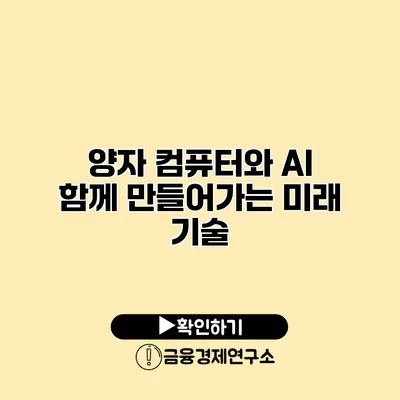 양자 컴퓨터와 AI 함께 만들어가는 미래 기술