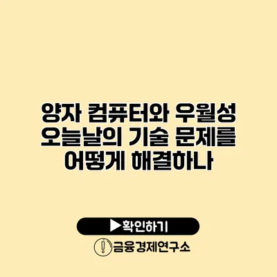 양자 컴퓨터와 우월성 오늘날의 기술 문제를 어떻게 해결하나?