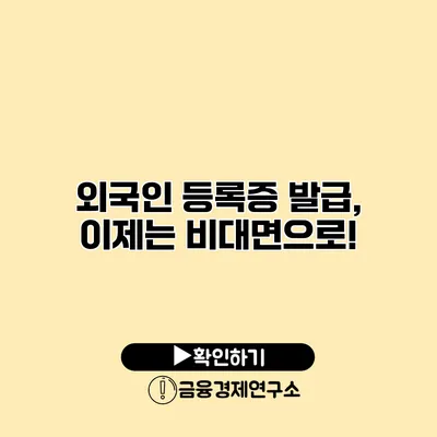 외국인 등록증 발급, 이제는 비대면으로!