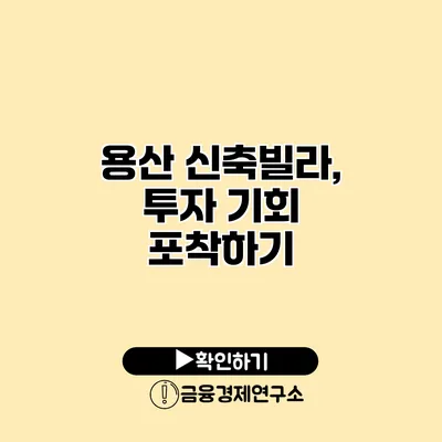 용산 신축빌라, 투자 기회 포착하기