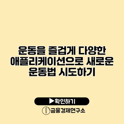 운동을 즐겁게 다양한 애플리케이션으로 새로운 운동법 시도하기