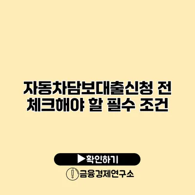 자동차담보대출신청 전 체크해야 할 필수 조건