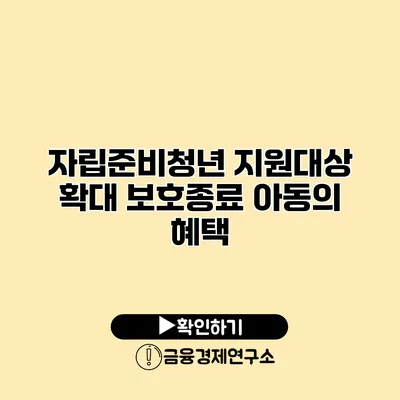 자립준비청년 지원대상 확대 보호종료 아동의 혜택