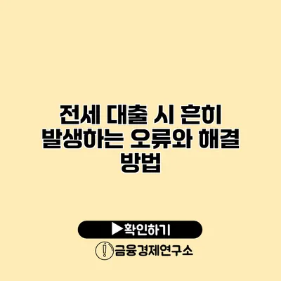 전세 대출 시 흔히 발생하는 오류와 해결 방법