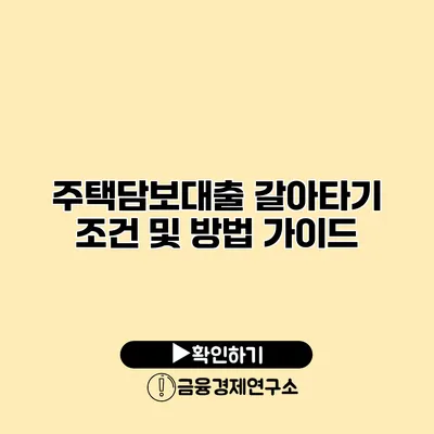 주택담보대출 갈아타기 조건 및 방법 가이드