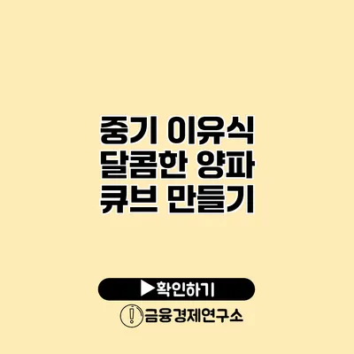 중기 이유식 달콤한 양파 큐브 만들기