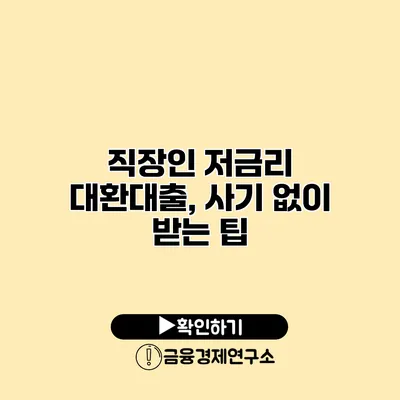 직장인 저금리 대환대출, 사기 없이 받는 팁