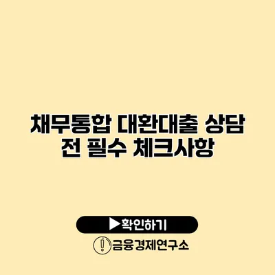 채무통합 대환대출 상담 전 필수 체크사항
