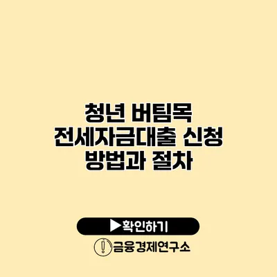 청년 버팀목 전세자금대출 신청 방법과 절차