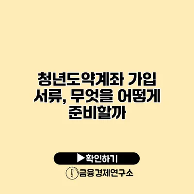 청년도약계좌 가입 서류, 무엇을 어떻게 준비할까?