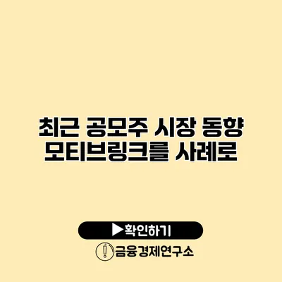 최근 공모주 시장 동향 모티브링크를 사례로