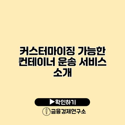커스터마이징 가능한 컨테이너 운송 서비스 소개