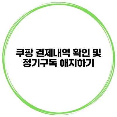 쿠팡 결제내역 확인 및 정기구독 해지하기