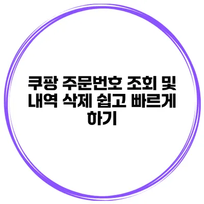 쿠팡 주문번호 조회 및 내역 삭제 쉽고 빠르게 하기