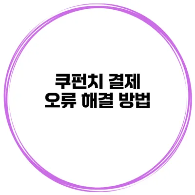 쿠펀치 결제 오류 해결 방법