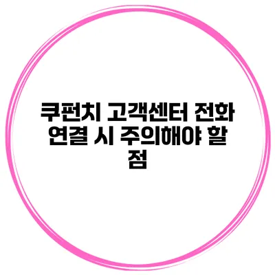 쿠펀치 고객센터 전화 연결 시 주의해야 할 점