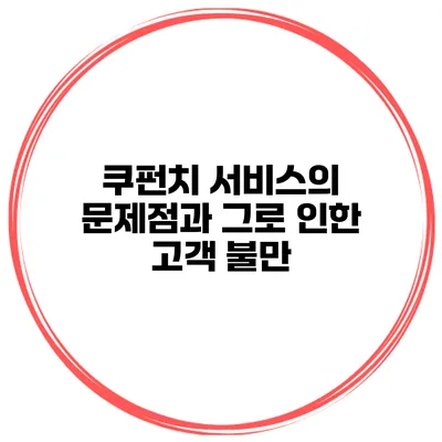 쿠펀치 서비스의 문제점과 그로 인한 고객 불만