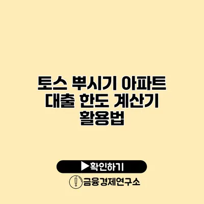 토스 뿌시기 아파트 대출 한도 계산기 활용법