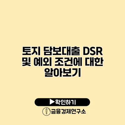 토지 담보대출 DSR 및 예외 조건에 대한 알아보기