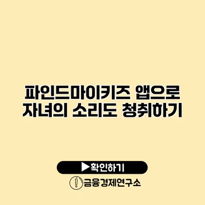 파인드마이키즈 앱으로 자녀의 소리도 청취하기