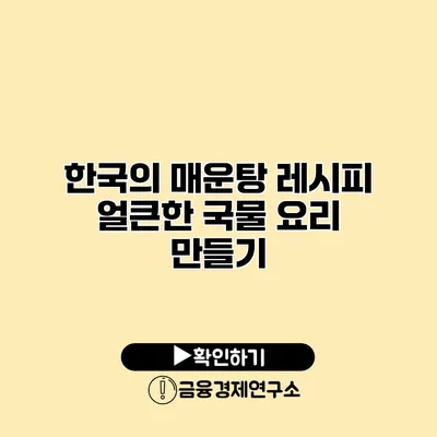 한국의 매운탕 레시피 얼큰한 국물 요리 만들기